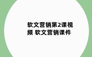 软文营销第2课视频 软文营销课件